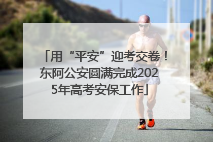用“平安”迎考交卷！东阿公安圆满完成2025年高考安保工作